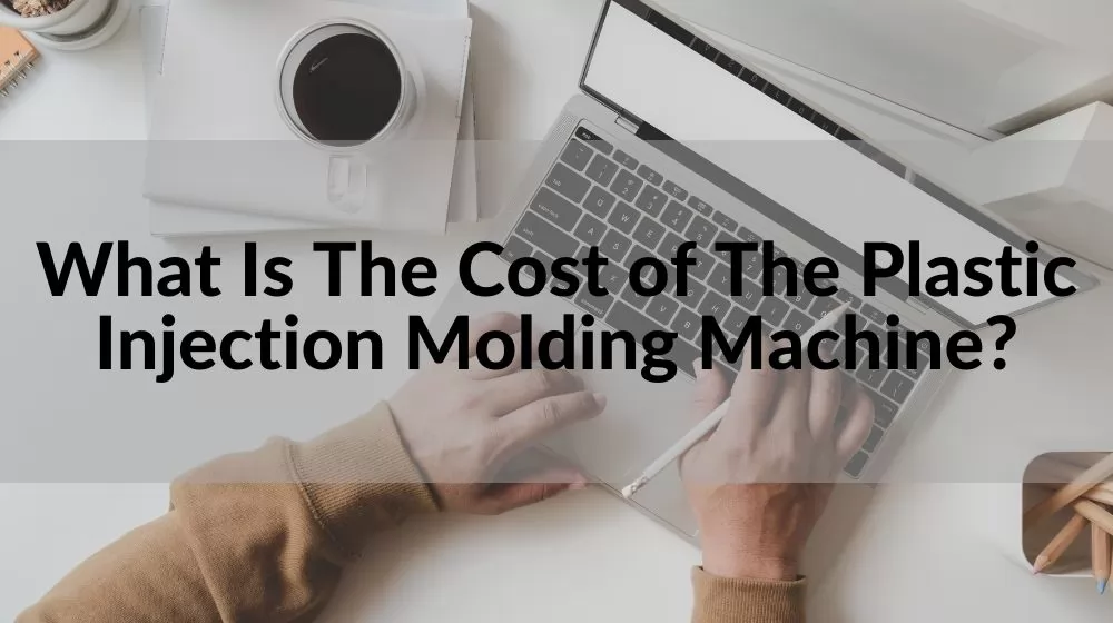 What Is The Cost of The Plastic Injection Molding Machine?